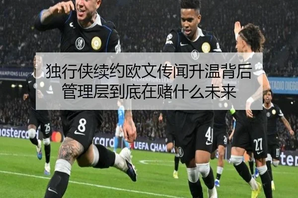 独行侠续约欧文传闻升温背后 管理层到底在赌什么未来（kaiyun）